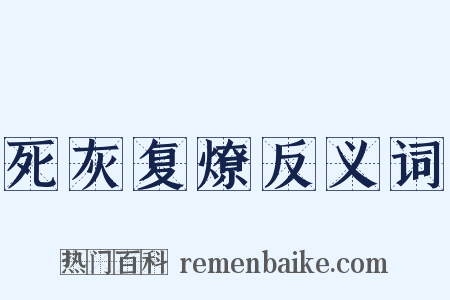 死灰复燎反义词是什么意思的图片